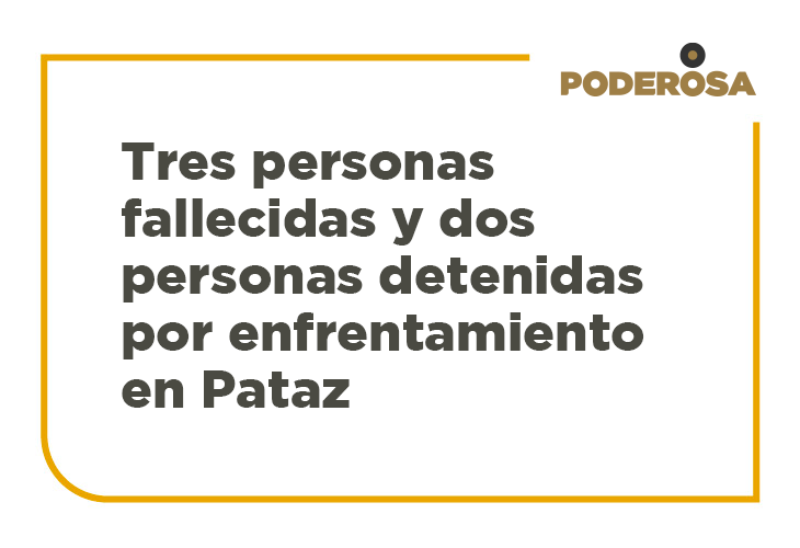 Tres personas fallecidas y dos personas detenidas por enfrentamiento en Pataz